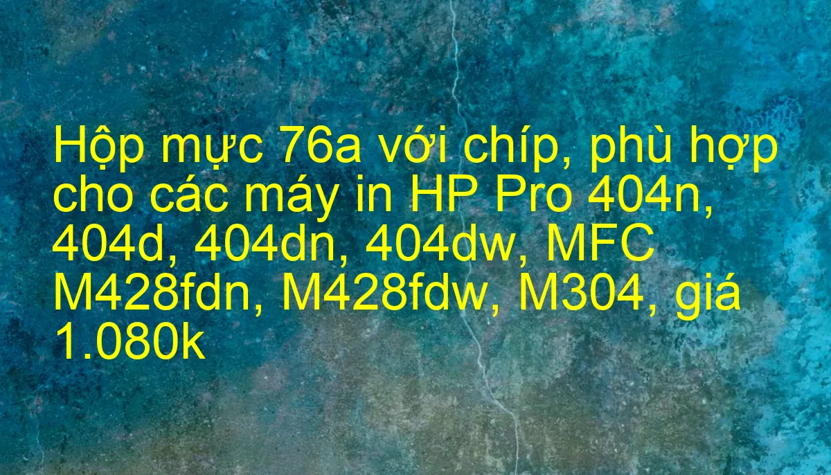 Máy in HP M404 sử dụng hộp mực 76A không cần chip?!