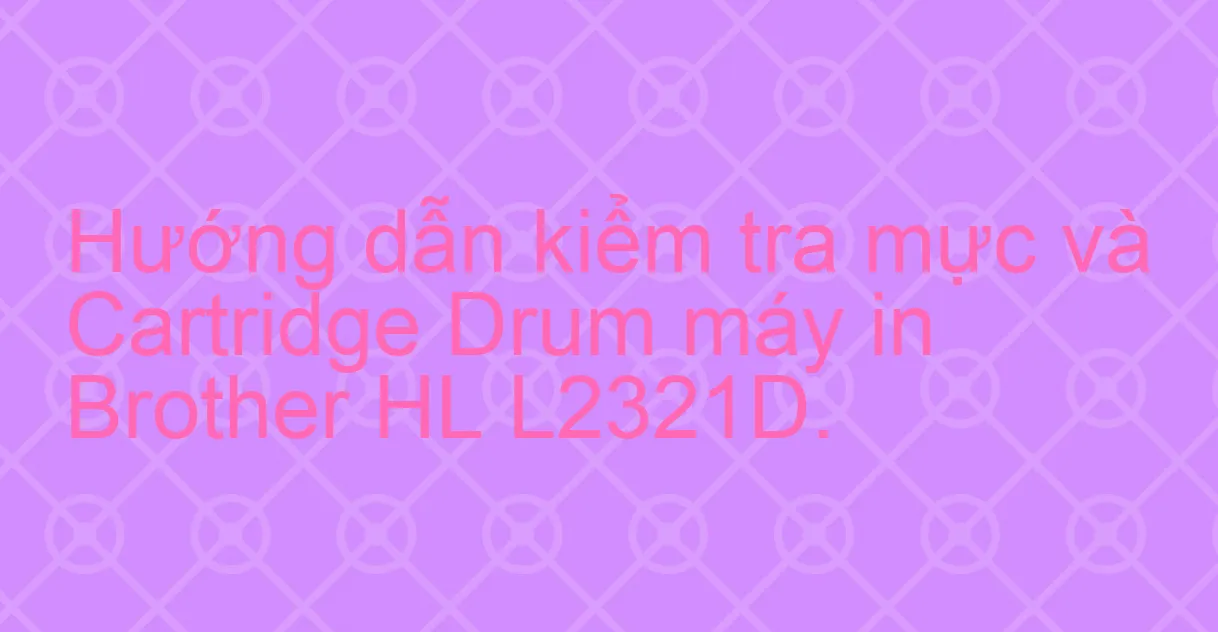 Nguyên nhân khi thay mực máy in vẫn bị mờ | Brother HL-L2321D | VTB