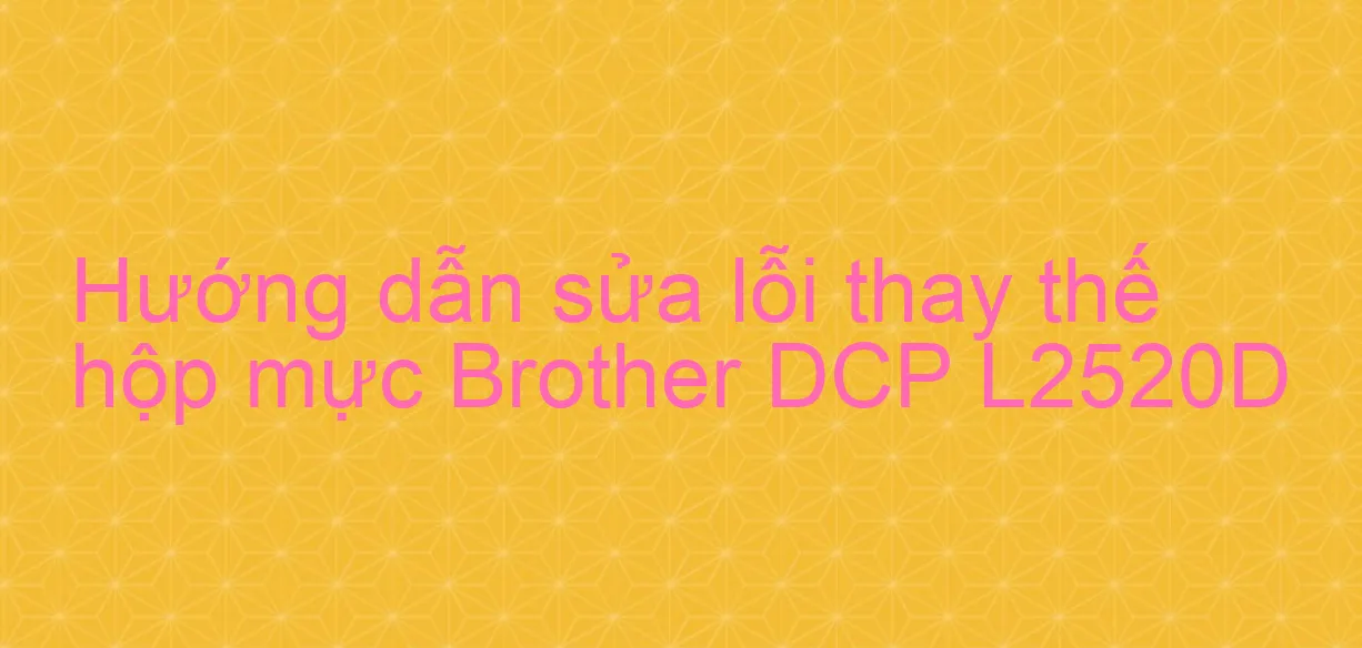 Cách thay hộp mực máy in Brother DCP L2520D | Hộp mực máy in Brother TN 2385