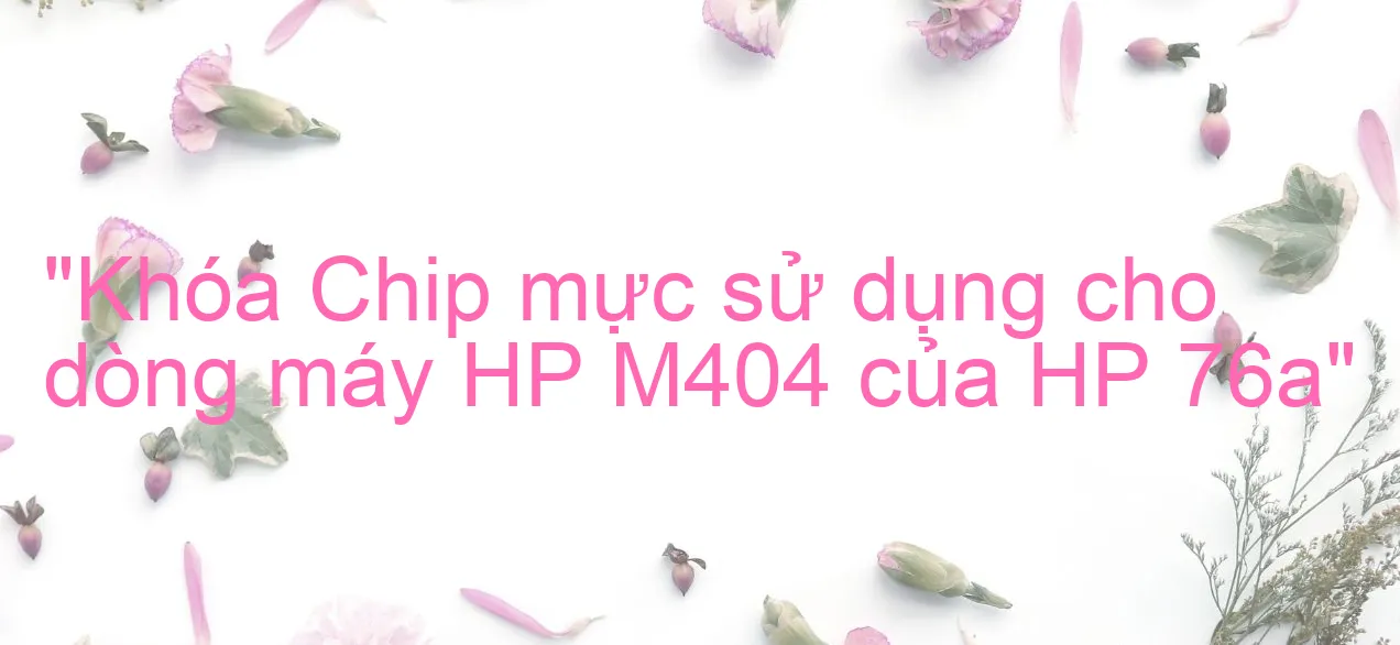 Xử lý máy in HP Laserjet Pro M404dw để sử dụng hộp mực CF276A NO CHIP