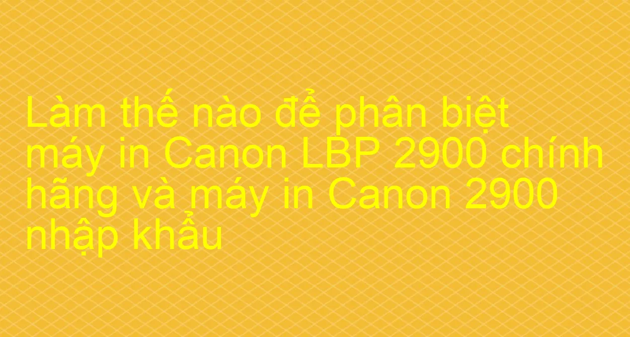 Cách kiểm tra hộp quang và in test máy in canon 2900 không cần máy tính