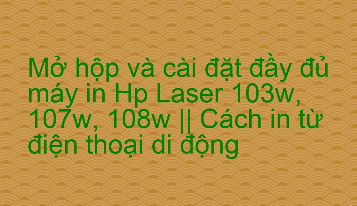 In ấn từ điện thoại di động với máy in HP 107w