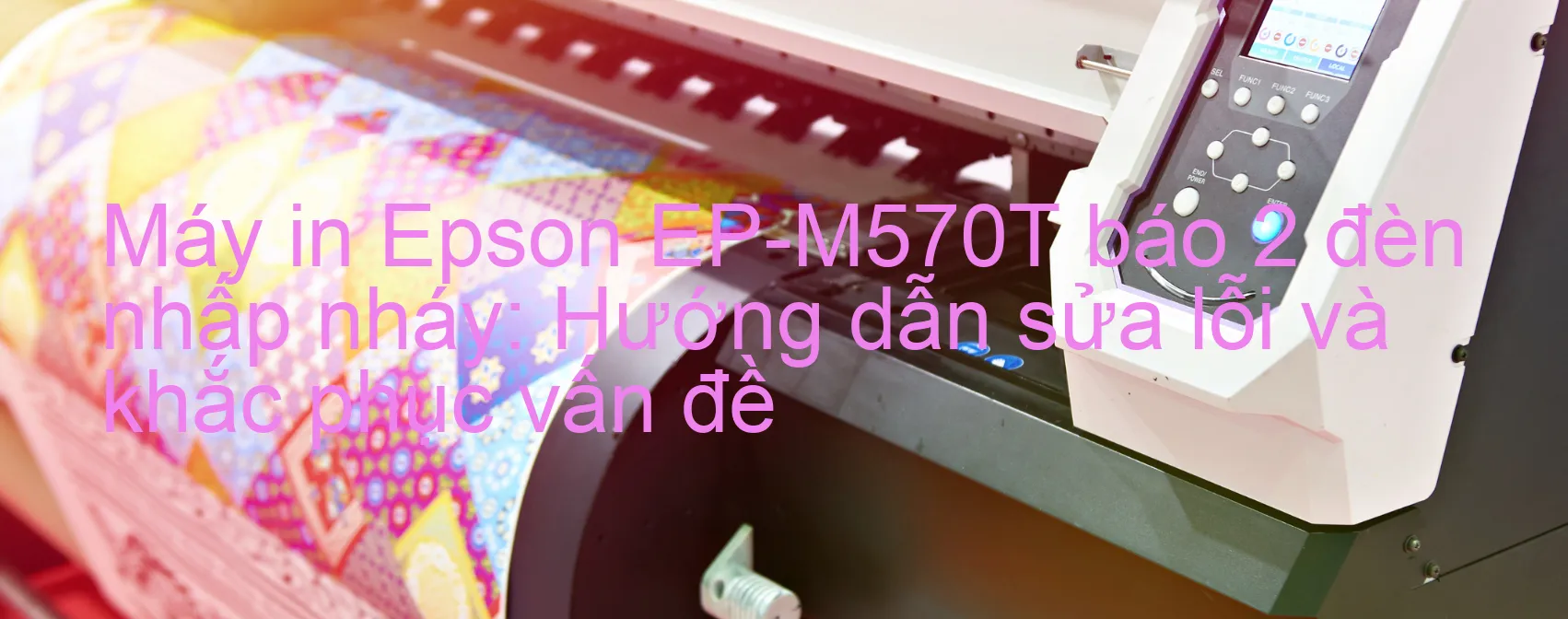 Máy in Epson EP-M570T báo 2 đèn nhấp nháy: Hướng dẫn sửa lỗi và khắc phục vấn đề