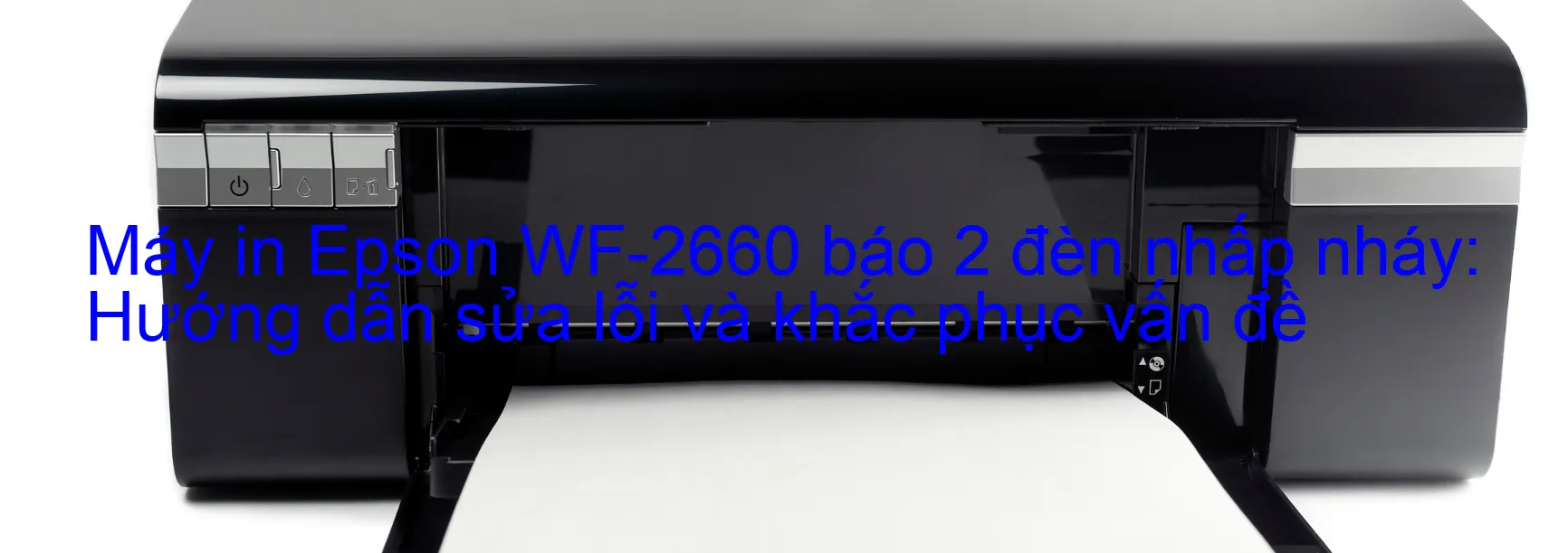 Máy in Epson WF-2660 báo 2 đèn nhấp nháy: Hướng dẫn sửa lỗi và khắc phục vấn đề