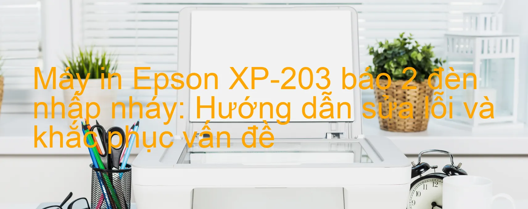 Máy in Epson XP-203 báo 2 đèn nhấp nháy: Hướng dẫn sửa lỗi và khắc phục vấn đề
