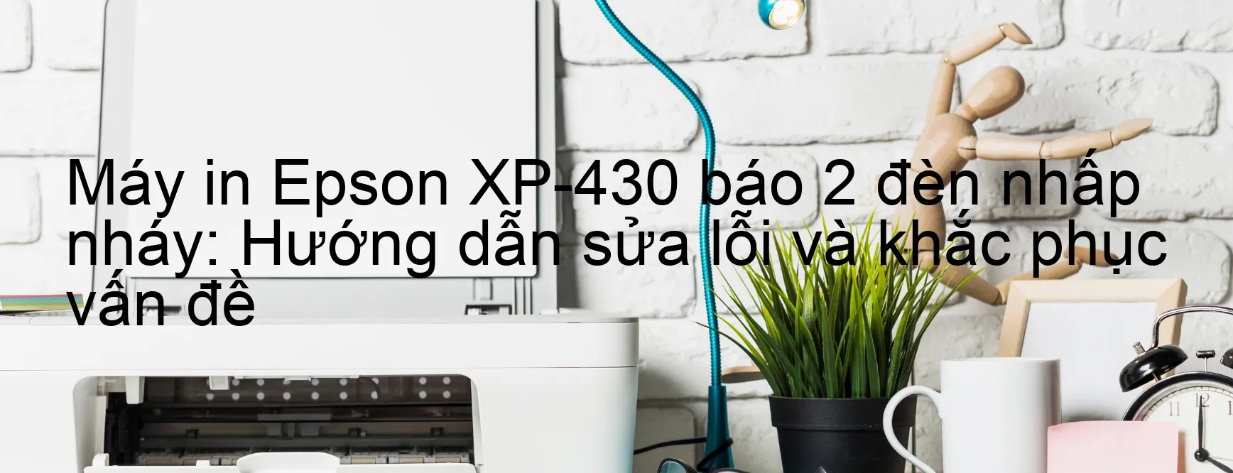 Máy in Epson XP-430 báo 2 đèn nhấp nháy: Hướng dẫn sửa lỗi và khắc phục vấn đề