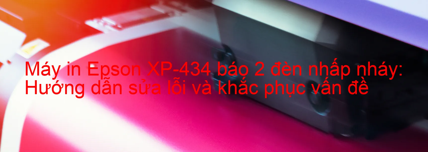 Máy in Epson XP-434 báo 2 đèn nhấp nháy: Hướng dẫn sửa lỗi và khắc phục vấn đề